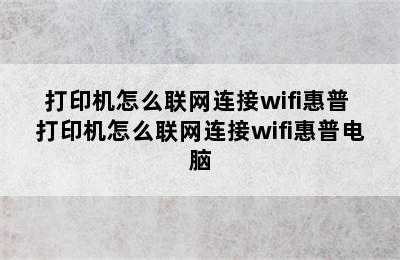 打印机怎么联网连接wifi惠普 打印机怎么联网连接wifi惠普电脑